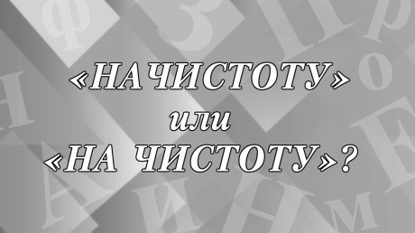 «Начистоту» или «на чистоту» - как правильно?