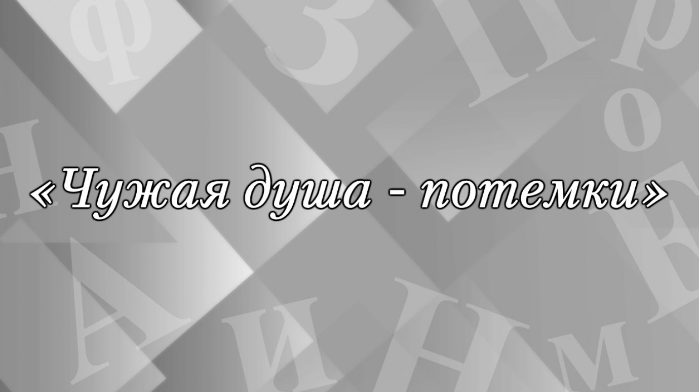 «Чужая душа - потемки». Что имеют в виду?