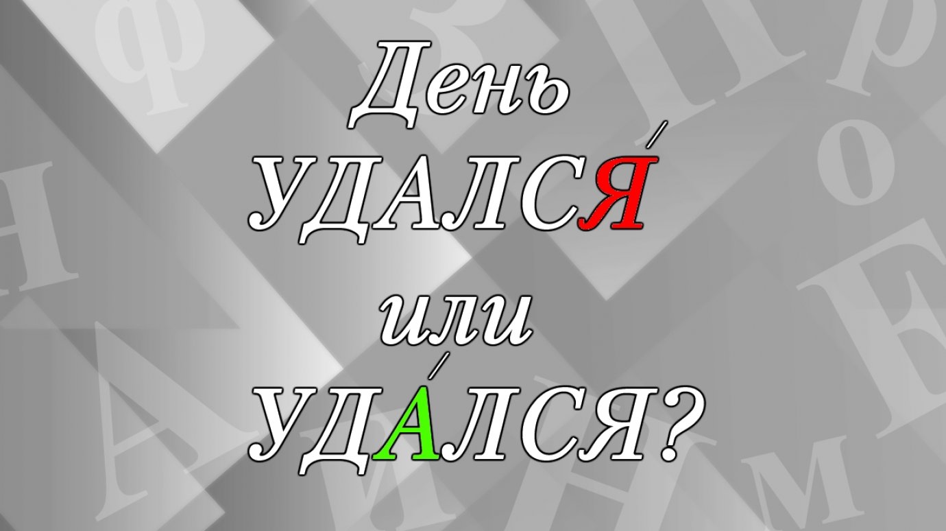 День удалсЯ или удАлся? Как правильно?