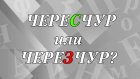 «ЧереСчур» или «череЗчур» - как правильно?