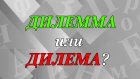 «Дилемма» или «дилема» - как правильно?