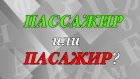 «Пассажир» или «пасажир» - как правильно?