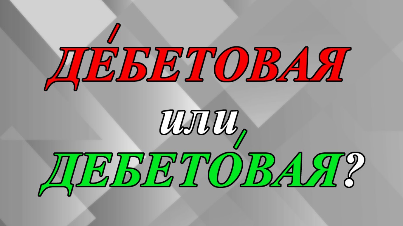 Пользуюсь дЕбетовой или дебетОвой картой?