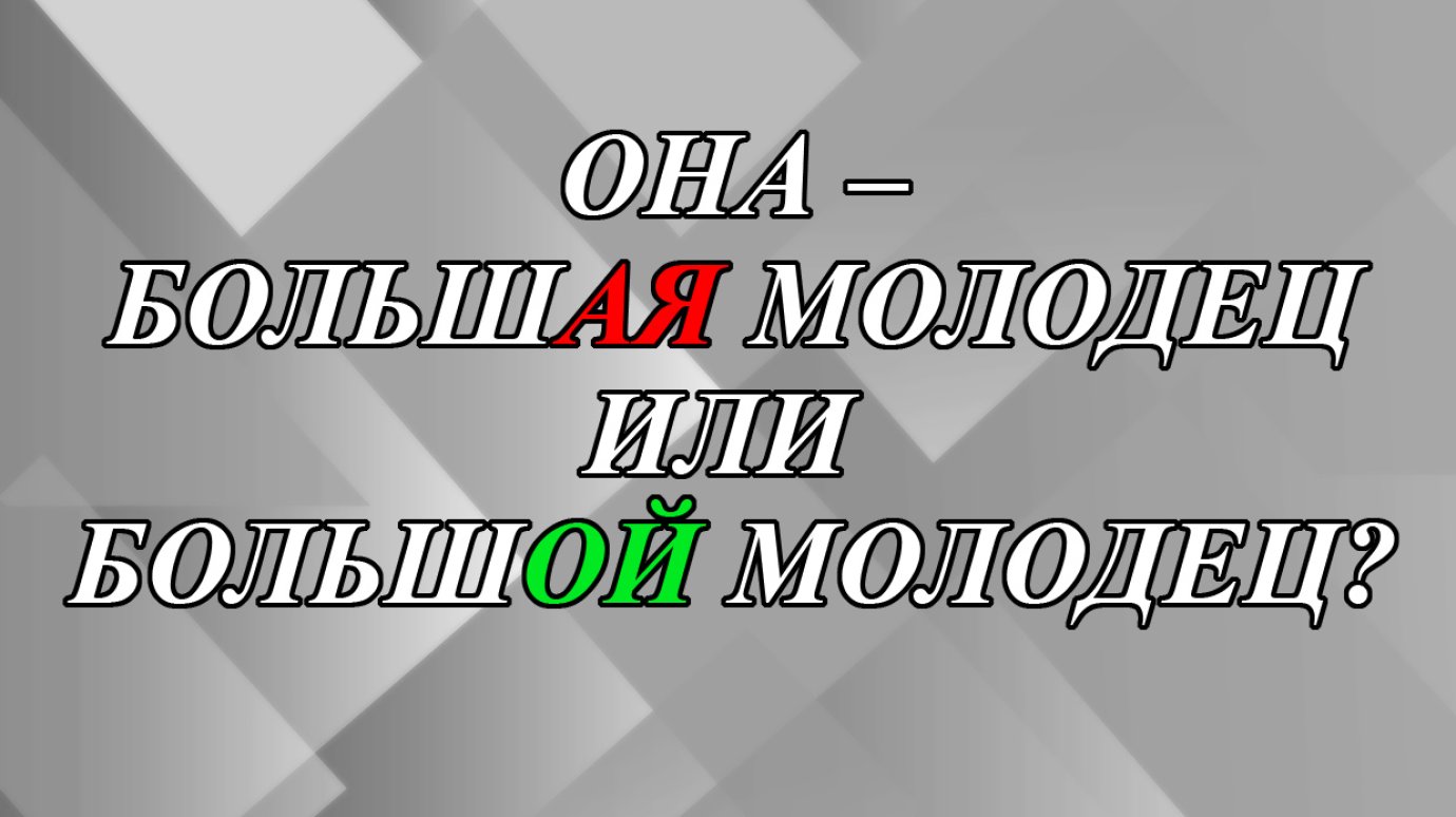 Она большАЯ молодец или большОЙ молодец?