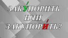 Как правильно - «закУпорить» или «закупОрить»?