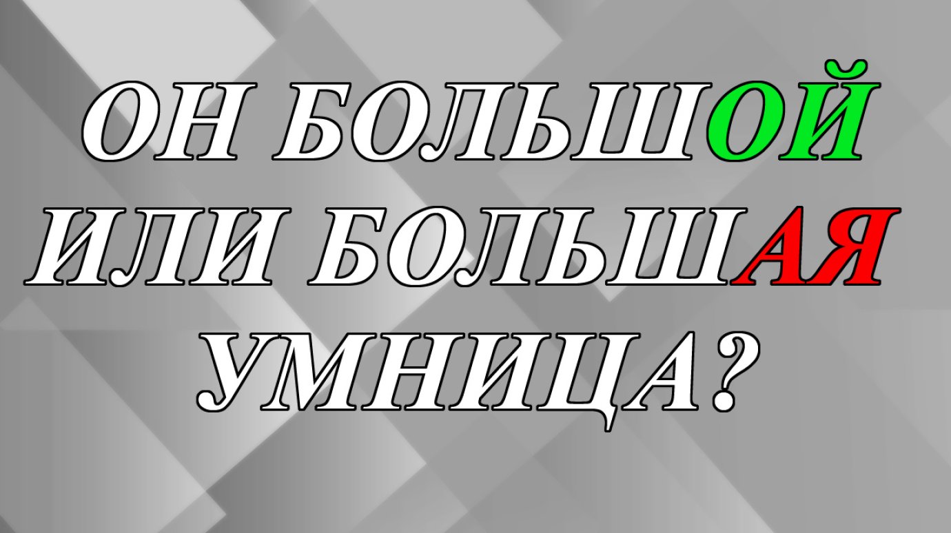 Как правильно - он большОЙ или большАЯ умница?
