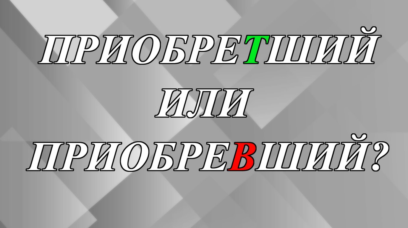 Как правильно - приобреТший или приобреВший?