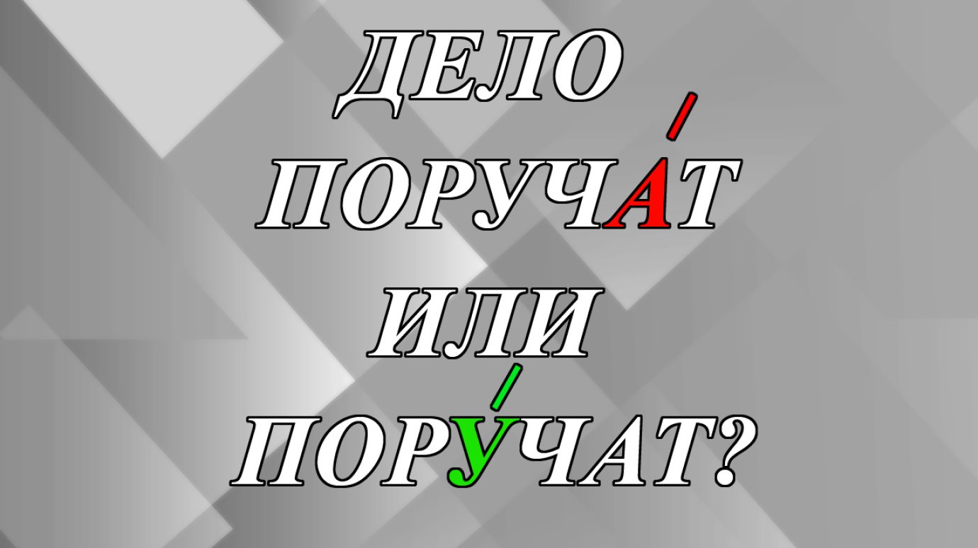 Дело поручАт или порУчат - как правильно?