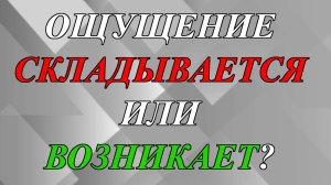 Как правильно - ощущение складывается или возникает?
