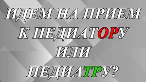 Пойти на прием к педиаТОРу или к педиаТРу?